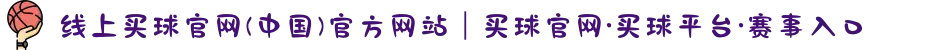 线上买球官网(中国)官方网站｜买球官网·买球平台·赛事入口
